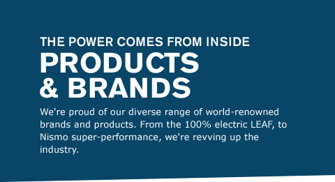 We're proud of our diverse range of world-renowned brands and products. From the 100% electric LEAF, to Nismo super-performance, we're revving up the industry.