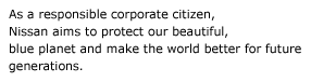 As a responsible corporate citizen, Nissan aims to protect our beautiful, blue planet and make the world better for future generations.