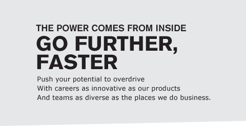 Push your potential to overdrive with careers as innovative as our products and teams as diverse as the places we do business.